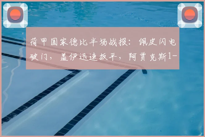 荷甲国家德比半场战报：佩皮闪电破门，盖伊迅速扳平，阿贾克斯1-1埃因霍温